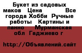  Букет из садовых маков › Цена ­ 6 000 - Все города Хобби. Ручные работы » Картины и панно   . Мурманская обл.,Гаджиево г.